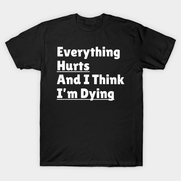 funny quotes - Everything Hurts and I'm Dying T-Shirt by Can Photo